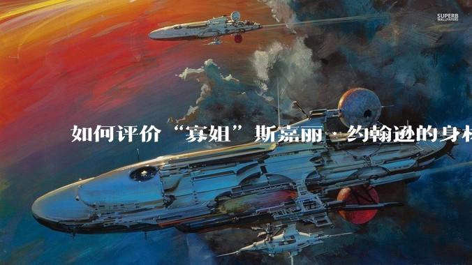 如何评价“寡姐”斯嘉丽·约翰逊的身材？