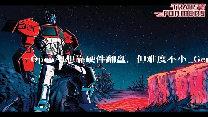 OpenAI想靠硬件翻盘，但难度不小_Gemini_ChatGPT_公司