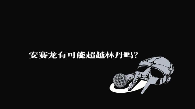 安赛龙有可能超越林丹吗？