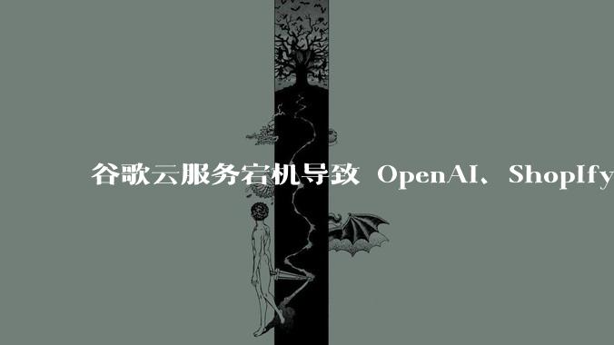 谷歌云服务宕机导致 OpenAI、Shopify 等服务中断，此次宕机的具体技术原因是什么？