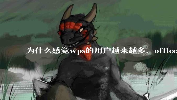 为什么感觉wps的用户越来越多，office没人用了?