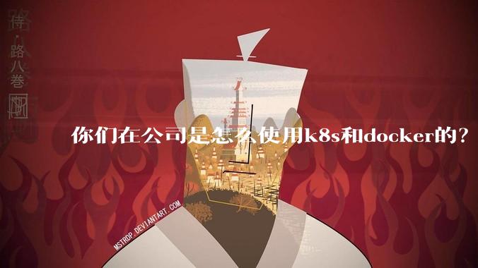 你们在公司是怎么使用k8s和docker的？