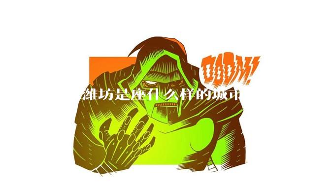 山东潍坊是座什么样的城市？