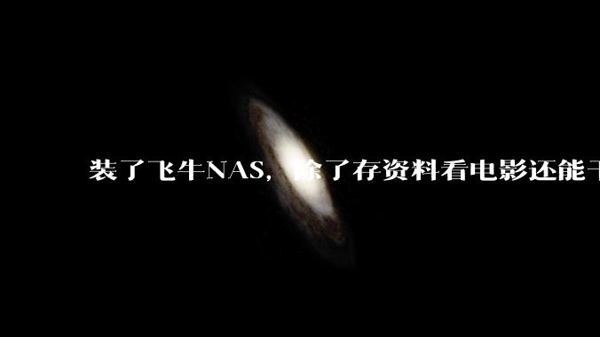 装了飞牛NAS，除了存资料看电影还能干什么？